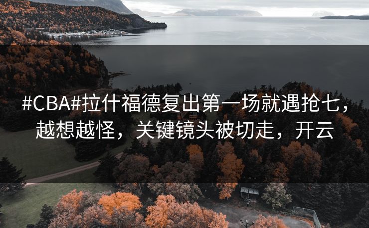 #CBA#拉什福德复出第一场就遇抢七，越想越怪，关键镜头被切走，开云-第1张图片-开云体育官网正版 - 安全综合平台