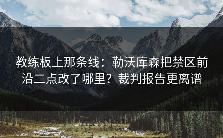 教练板上那条线：勒沃库森把禁区前沿二点改了哪里？裁判报告更离谱-第1张图片-开云体育官网正版 - 安全综合平台