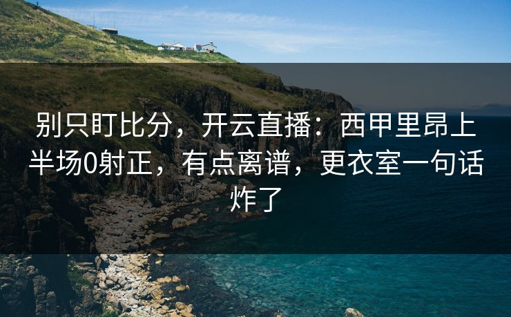 别只盯比分，开云直播：西甲里昂上半场0射正，有点离谱，更衣室一句话炸了-第1张图片-开云体育官网正版 - 安全综合平台