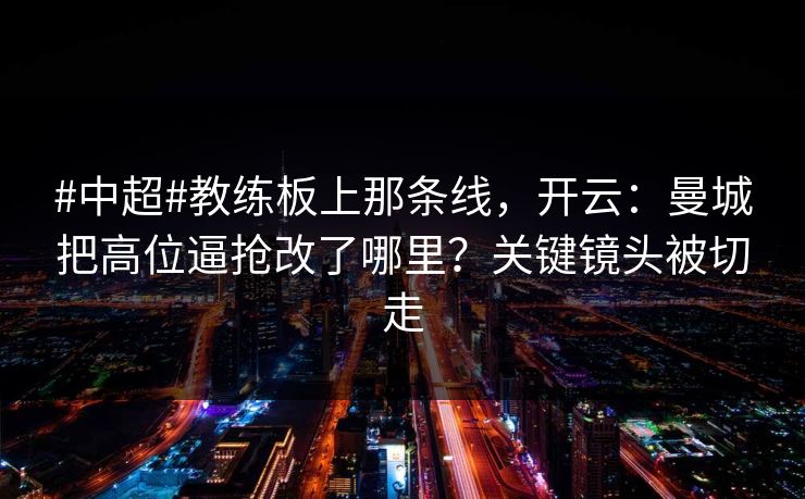 #中超#教练板上那条线,开云:曼城把高位逼抢改了哪里?关键镜头被切走-第1张图片-开云体育官网正版 - 安全综合平台 #中超#教练板上那条线,开云:曼城把高位逼抢改了哪里?关键镜头被切走-第1张图片-开云体育官网正版 - 安全综合平台